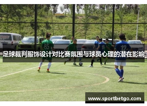 足球裁判服饰设计对比赛氛围与球员心理的潜在影响